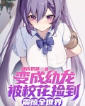 变成幼龙被校花捡到,震惊全世界 都市奶爸